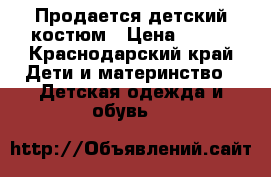 Продается детский костюм › Цена ­ 600 - Краснодарский край Дети и материнство » Детская одежда и обувь   